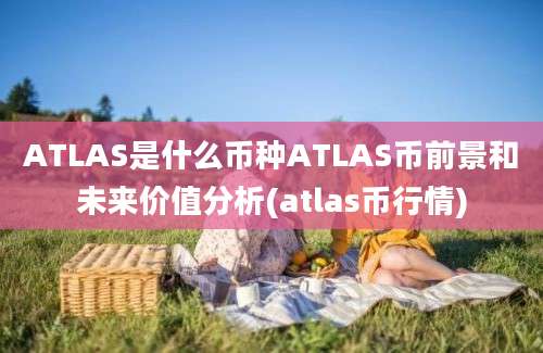 ATLAS是什么币种ATLAS币前景和未来价值分析(atlas币行情)