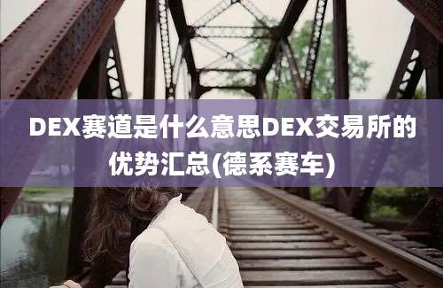 DEX赛道是什么意思DEX交易所的优势汇总(德系赛车)