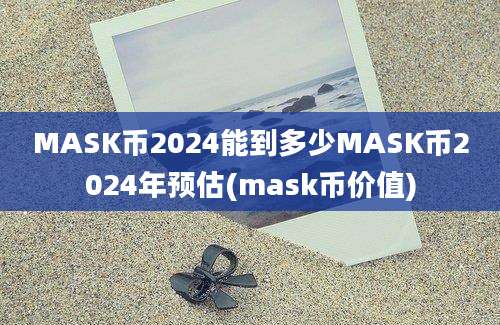 MASK币2024能到多少MASK币2024年预估(mask币价值)