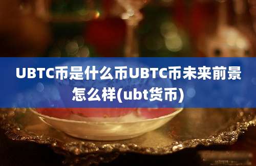 UBTC币是什么币UBTC币未来前景怎么样(ubt货币)