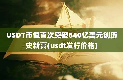 USDT市值首次突破840亿美元创历史新高(usdt发行价格)