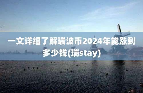 一文详细了解瑞波币2024年能涨到多少钱(瑞stay)