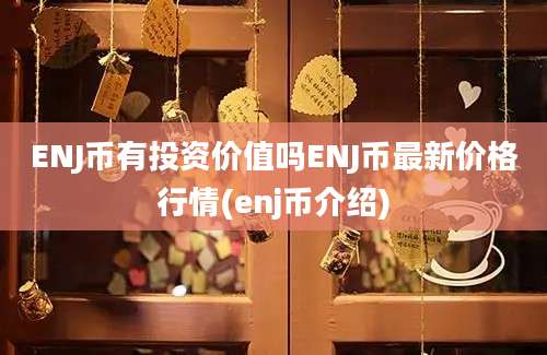 ENJ币有投资价值吗ENJ币最新价格行情(enj币介绍)