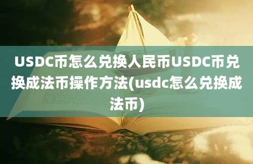 USDC币怎么兑换人民币USDC币兑换成法币操作方法(usdc怎么兑换成法币)