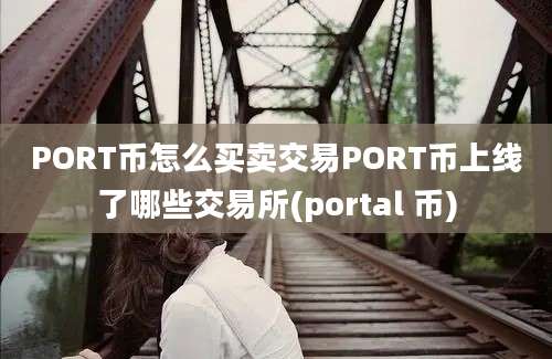 PORT币怎么买卖交易PORT币上线了哪些交易所(portal 币)