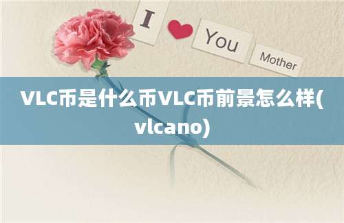 VLC币是什么币VLC币前景怎么样(vlcano)