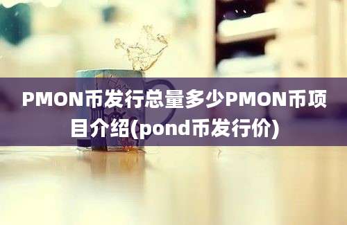 PMON币发行总量多少PMON币项目介绍(pond币发行价)