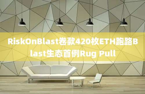 RiskOnBlast卷款420枚ETH跑路Blast生态首例Rug Pull