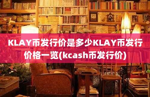 KLAY币发行价是多少KLAY币发行价格一览(kcash币发行价)