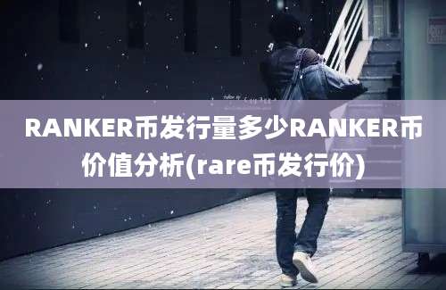 RANKER币发行量多少RANKER币价值分析(rare币发行价)