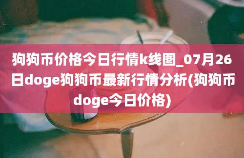 狗狗币价格今日行情k线图_07月26日doge狗狗币最新行情分析(狗狗币doge今日价格)