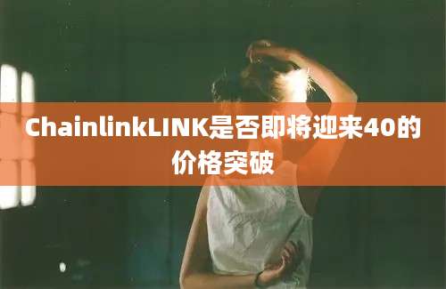 ChainlinkLINK是否即将迎来40的价格突破