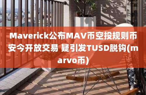 Maverick公布MAV币空投规则币安今开放交易 疑引发TUSD脱钩(marvo币)