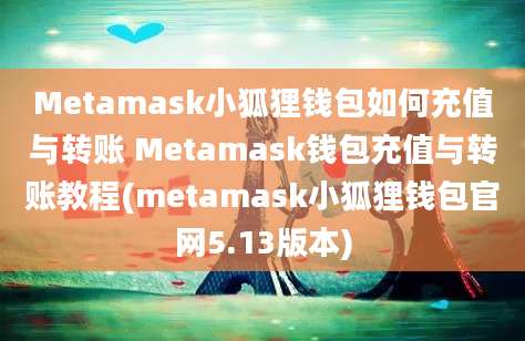 Metamask小狐狸钱包如何充值与转账 Metamask钱包充值与转账教程(metamask小狐狸钱包官网5.13版本)