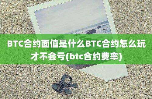 BTC合约面值是什么BTC合约怎么玩才不会亏(btc合约费率)