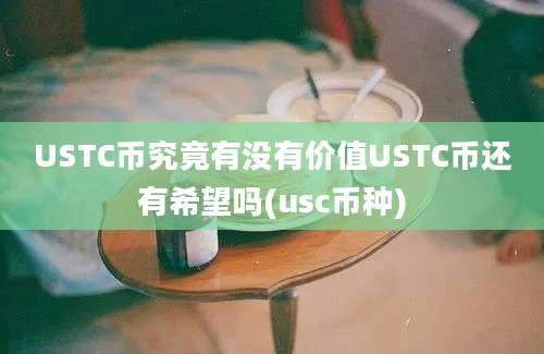 USTC币究竟有没有价值USTC币还有希望吗(usc币种)