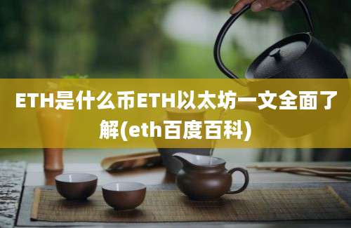 ETH是什么币ETH以太坊一文全面了解(eth百度百科)