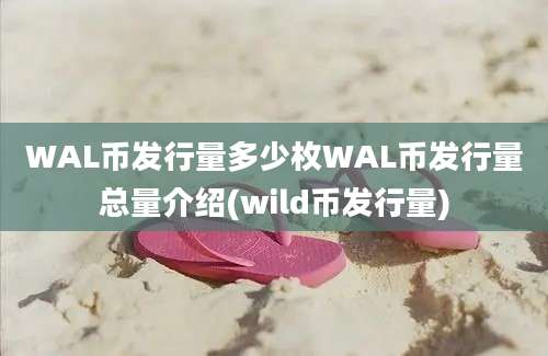 WAL币发行量多少枚WAL币发行量总量介绍(wild币发行量)