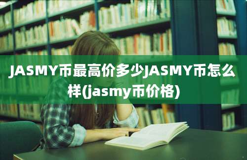 JASMY币最高价多少JASMY币怎么样(jasmy币价格)