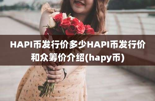 HAPI币发行价多少HAPI币发行价和众筹价介绍(hapy币)