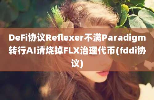 DeFi协议Reflexer不满Paradigm转行AI请烧掉FLX治理代币(fddi协议)