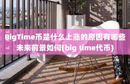 BigTime币是什么上涨的原因有哪些未来前景如何(big time代币)