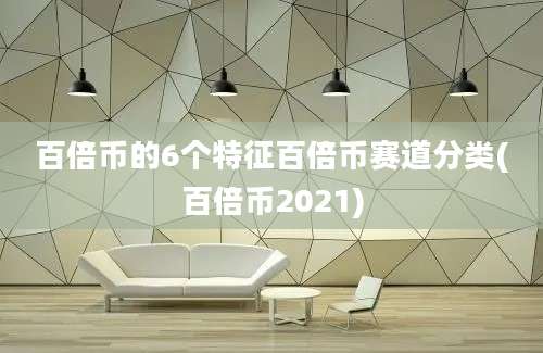 百倍币的6个特征百倍币赛道分类(百倍币2021)