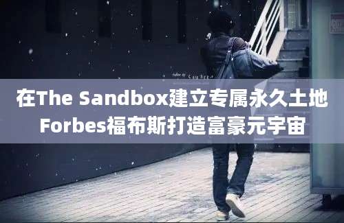 在The Sandbox建立专属永久土地Forbes福布斯打造富豪元宇宙