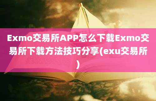 Exmo交易所APP怎么下载Exmo交易所下载方法技巧分享(exu交易所)