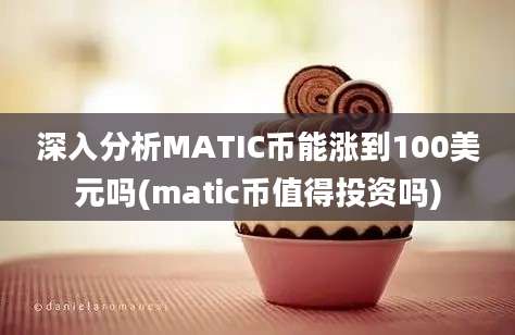 深入分析MATIC币能涨到100美元吗(matic币值得投资吗)