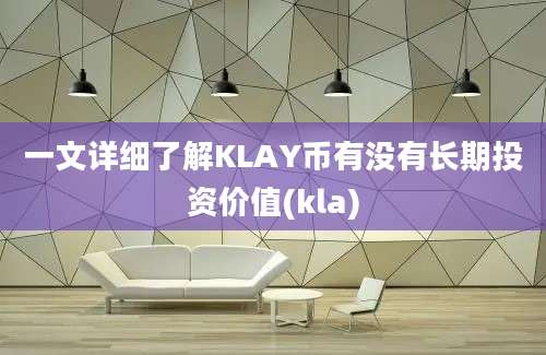 一文详细了解KLAY币有没有长期投资价值(kla)