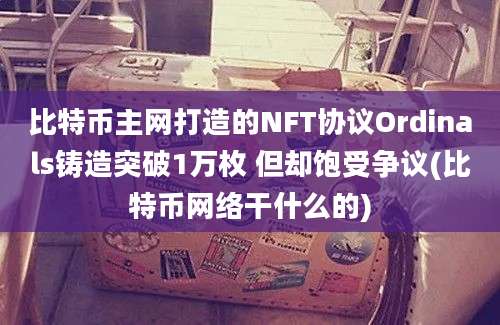 比特币主网打造的NFT协议Ordinals铸造突破1万枚 但却饱受争议(比特币网络干什么的)