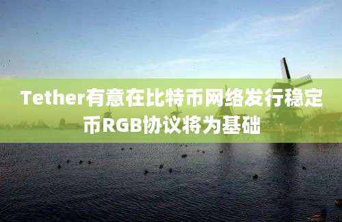 Tether有意在比特币网络发行稳定币RGB协议将为基础