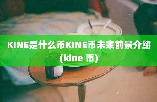 KINE是什么币KINE币未来前景介绍(kine 币)