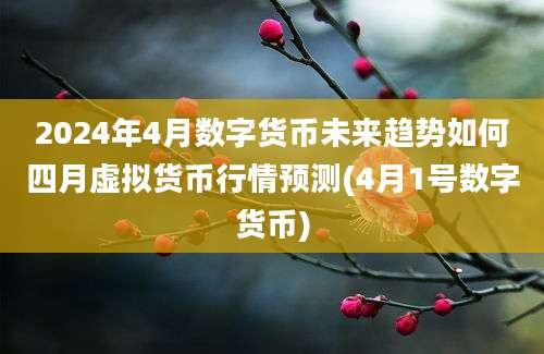 2024年4月数字货币未来趋势如何四月虚拟货币行情预测(4月1号数字货币)