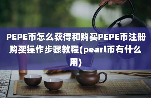 PEPE币怎么获得和购买PEPE币注册购买操作步骤教程(pearl币有什么用)