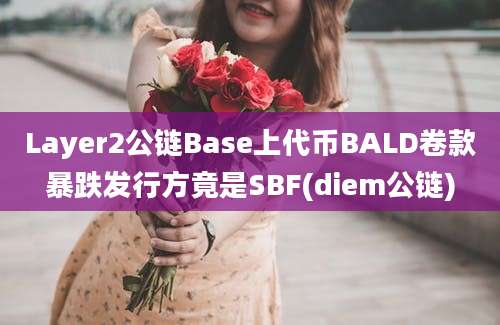 Layer2公链Base上代币BALD卷款暴跌发行方竟是SBF(diem公链)