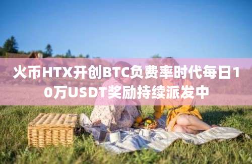 火币HTX开创BTC负费率时代每日10万USDT奖励持续派发中