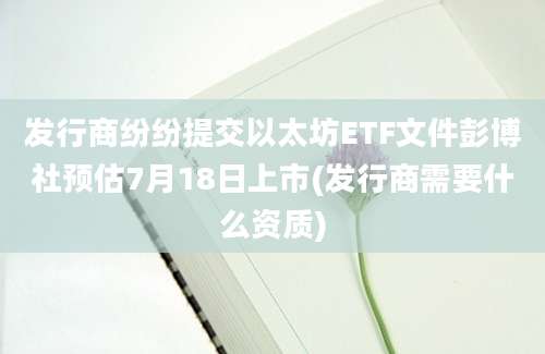 发行商纷纷提交以太坊ETF文件彭博社预估7月18日上市(发行商需要什么资质)