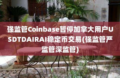 强监管Coinbase暂停加拿大用户USDTDAIRAI稳定币交易(强监管严监管深监管)