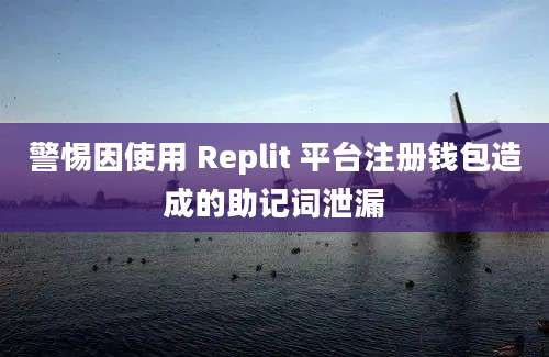 警惕因使用 Replit 平台注册钱包造成的助记词泄漏