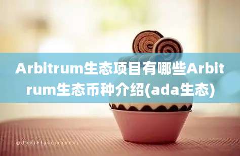 Arbitrum生态项目有哪些Arbitrum生态币种介绍(ada生态)