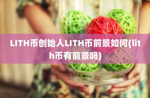 LITH币创始人LITH币前景如何(lith币有前景吗)