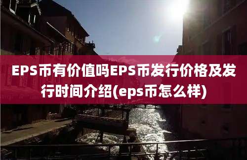 EPS币有价值吗EPS币发行价格及发行时间介绍(eps币怎么样)