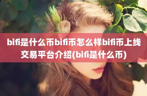 bifi是什么币bifi币怎么样bifi币上线交易平台介绍(bifi是什么币)