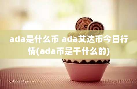 ada是什么币 ada艾达币今日行情(ada币是干什么的)