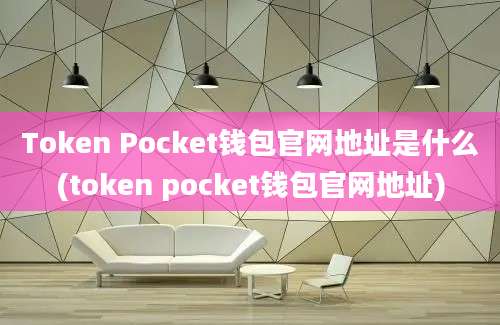 Token Pocket钱包官网地址是什么(token pocket钱包官网地址)