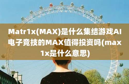 Matr1x(MAX)是什么集结游戏AI电子竞技的MAX值得投资吗(max1x是什么意思)