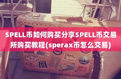 SPELL币如何购买分享SPELL币交易所购买教程(sperax币怎么交易)