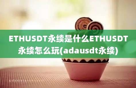 ETHUSDT永续是什么ETHUSDT永续怎么玩(adausdt永续)